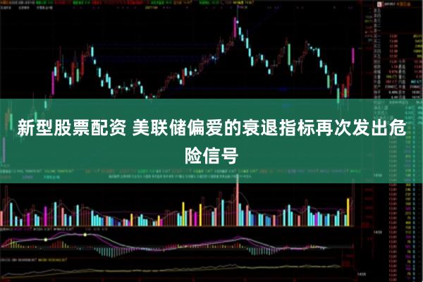 新型股票配资 美联储偏爱的衰退指标再次发出危险信号