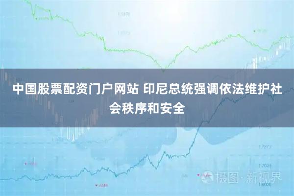 中国股票配资门户网站 印尼总统强调依法维护社会秩序和安全
