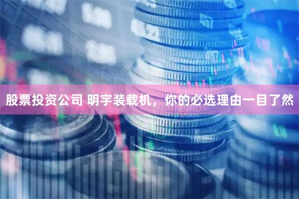 股票投资公司 明宇装载机，你的必选理由一目了然